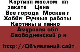 Картина маслом “на закате“ › Цена ­ 1 500 - Все города, Москва г. Хобби. Ручные работы » Картины и панно   . Амурская обл.,Свободненский р-н